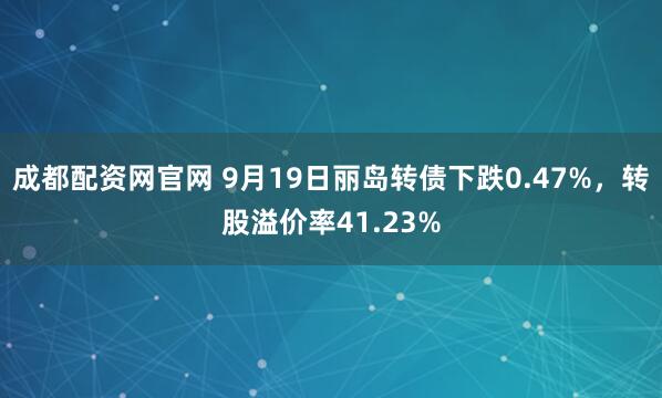 成都配资网官网 9月19日丽岛转债下跌0.47%，转股溢价率41.23%