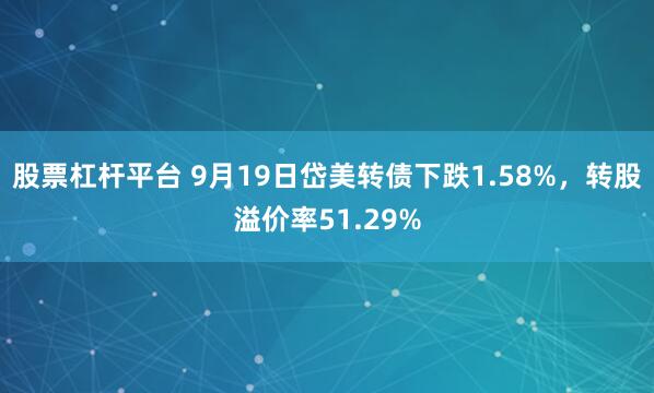 股票杠杆平台 9月19日岱美转债下跌1.58%，转股溢价率51.29%