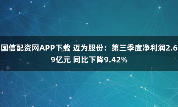 国信配资网APP下载 迈为股份：第三季度净利润2.69亿元 同比下降9.42%