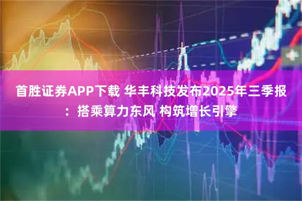 首胜证券APP下载 华丰科技发布2025年三季报：搭乘算力东风 构筑增长引擎