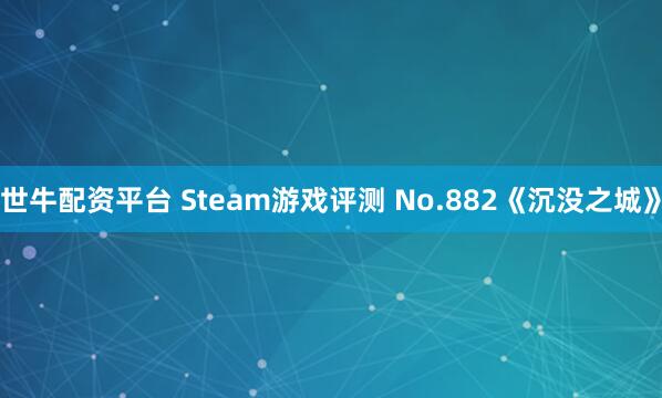 世牛配资平台 Steam游戏评测 No.882《沉没之城》