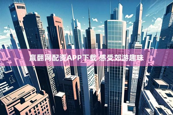 赢翻网配资APP下载 感受郊游趣味