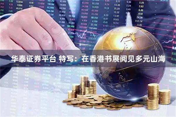 华泰证券平台 特写:在香港书展阅见多元山海