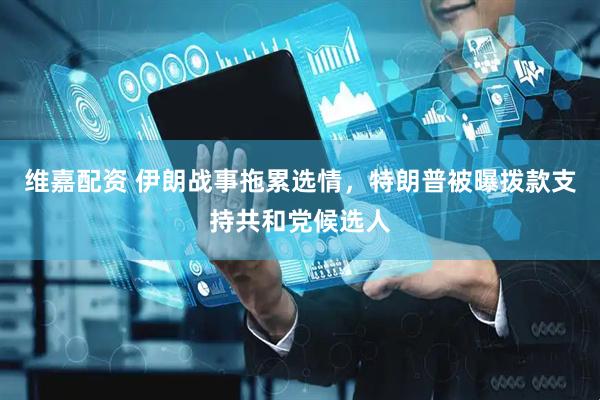 维嘉配资 伊朗战事拖累选情，特朗普被曝拨款支持共和党候选人