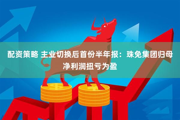 配资策略 主业切换后首份半年报：珠免集团归母净利润扭亏为盈