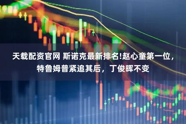 天载配资官网 斯诺克最新排名!赵心童第一位，特鲁姆普紧追其后，丁俊晖不变